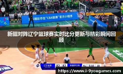 新疆对阵辽宁篮球赛实时比分更新与精彩瞬间回顾
